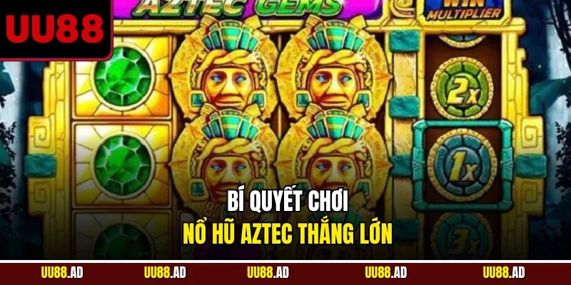 Bí quyết chơi nổ hũ Aztec thắng lớn